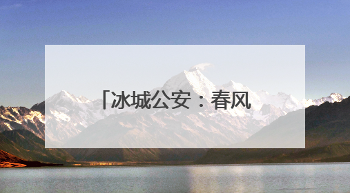 冰城公安：春风化雨，警民同温