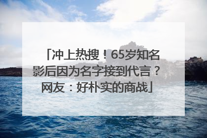 冲上热搜！65岁知名影后因为名字接到代言？网友：好朴实的商战
