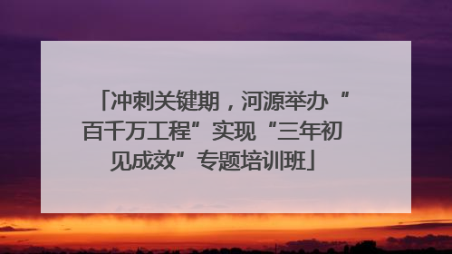冲刺关键期，河源举办“百千万工程”实现“三年初见成效”专题培训班
