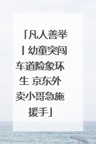 凡人善举丨幼童突闯车道险象环生 京东外卖小哥急施援手