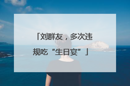 刘群友，多次违规吃“生日宴”