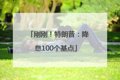 刚刚！特朗普：降息100个基点