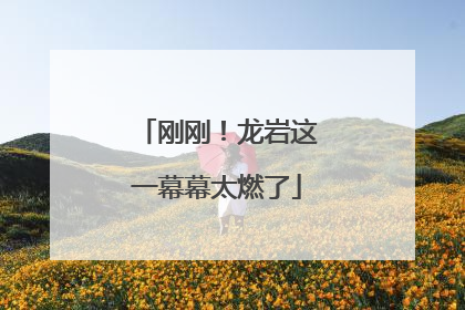 刚刚！龙岩这一幕幕太燃了