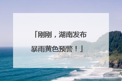 刚刚，湖南发布暴雨黄色预警！