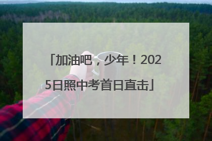 加油吧，少年！2025日照中考首日直击