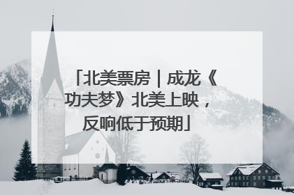 北美票房｜成龙《功夫梦》北美上映，反响低于预期