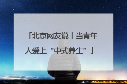 北京网友说丨当青年人爱上“中式养生”