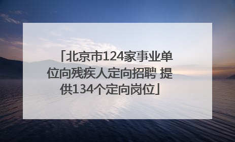 北京市124家事业单位向残疾人定向招聘 提供134个定向岗位