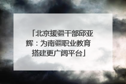 北京援疆干部邱亚辉：为南疆职业教育搭建更广阔平台