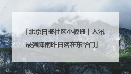 北京日报社区小板报｜入汛最强降雨昨日落在东华门