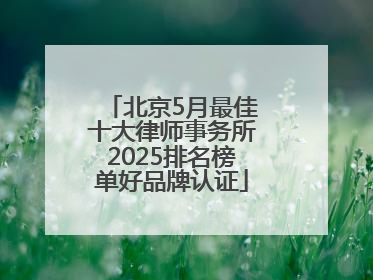 北京5月最佳十大律师事务所2025排名榜单好品牌认证