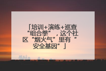 培训+演练+巡查“组合拳”，这个社区“烟火气”里有“安全基因”
