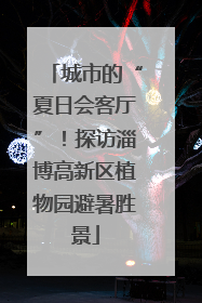 城市的“夏日会客厅”！探访淄博高新区植物园避暑胜景