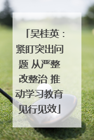 吴桂英：紧盯突出问题 从严整改整治 推动学习教育见行见效