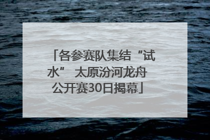 各参赛队集结“试水” 太原汾河龙舟公开赛30日揭幕
