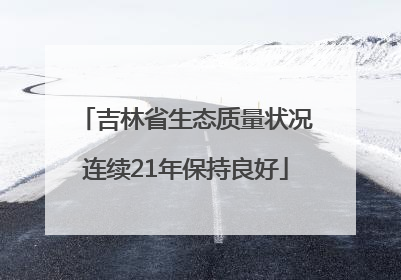 吉林省生态质量状况连续21年保持良好