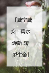 咸宁咸安：碧水焕新 转型生金