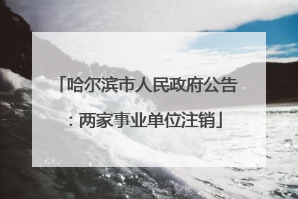 哈尔滨市人民政府公告：两家事业单位注销