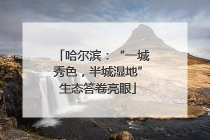 哈尔滨：“一城秀色，半城湿地”生态答卷亮眼
