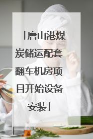 唐山港煤炭储运配套翻车机房项目开始设备安装