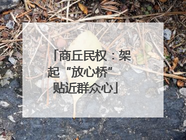 商丘民权：架起“放心桥” 贴近群众心