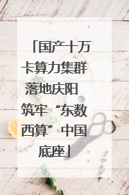 国产十万卡算力集群落地庆阳 筑牢“东数西算”中国底座