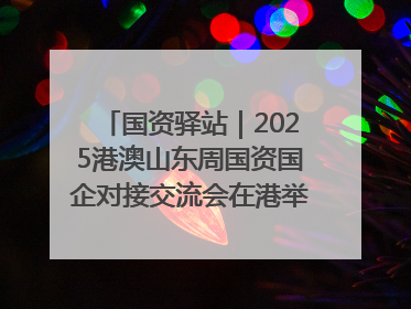 国资驿站｜2025港澳山东周国资国企对接交流会在港举行；山东黄金成功在境外发行3亿美元绿色债券