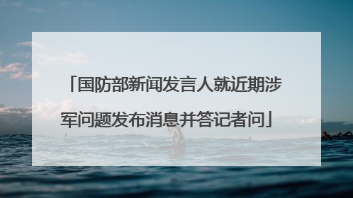国防部新闻发言人就近期涉军问题发布消息并答记者问