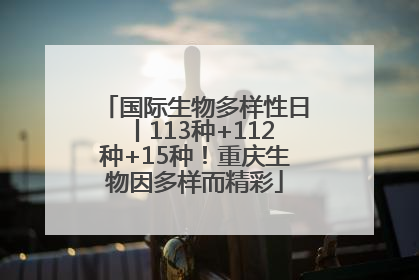 国际生物多样性日丨113种+112种+15种！重庆生物因多样而精彩