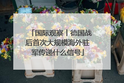 国际观察丨德国战后首次大规模海外驻军传递什么信号