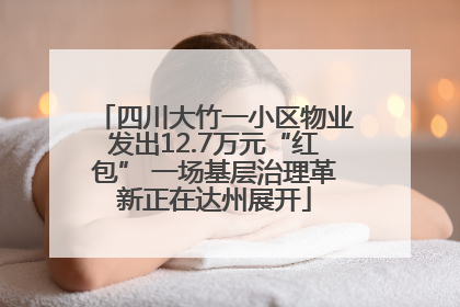 四川大竹一小区物业发出12.7万元“红包” 一场基层治理革新正在达州展开
