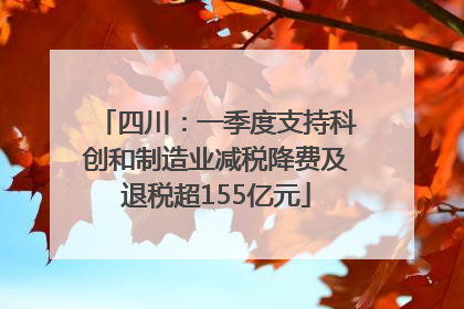 四川：一季度支持科创和制造业减税降费及退税超155亿元