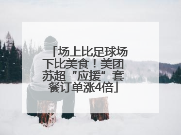 场上比足球场下比美食！美团苏超“应援”套餐订单涨4倍