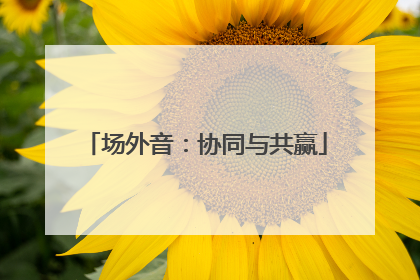 场外音：协同与共赢