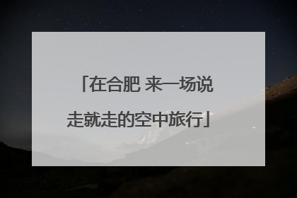 在合肥 来一场说走就走的空中旅行