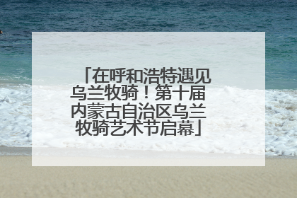 在呼和浩特遇见乌兰牧骑！第十届内蒙古自治区乌兰牧骑艺术节启幕