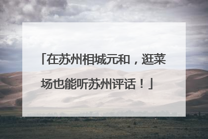 在苏州相城元和，逛菜场也能听苏州评话！