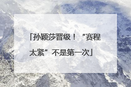 孙颖莎晋级！“赛程太紧”不是第一次