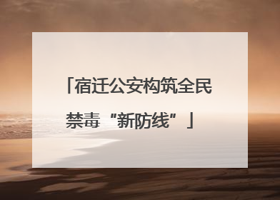 宿迁公安构筑全民禁毒“新防线”