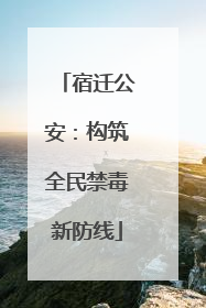宿迁公安：构筑全民禁毒新防线