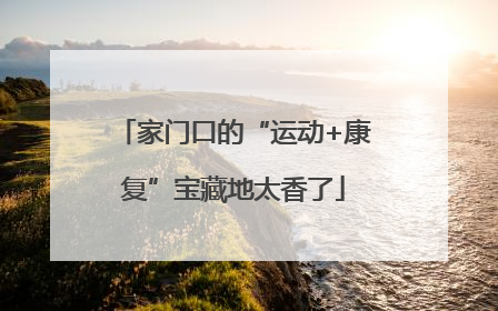 家门口的“运动+康复”宝藏地太香了