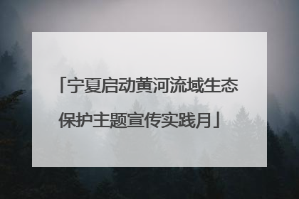 宁夏启动黄河流域生态保护主题宣传实践月