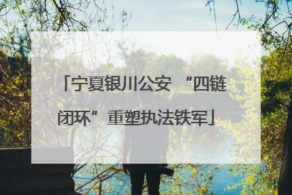 宁夏银川公安 “四链闭环”重塑执法铁军