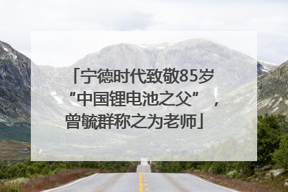 宁德时代致敬85岁“中国锂电池之父”，曾毓群称之为老师