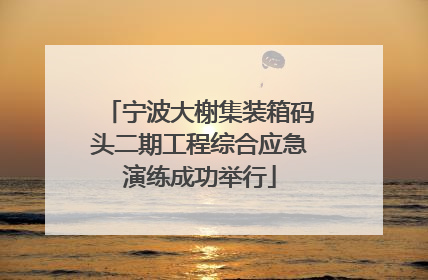 宁波大榭集装箱码头二期工程综合应急演练成功举行