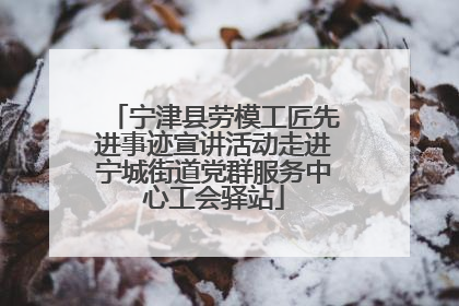 宁津县劳模工匠先进事迹宣讲活动走进宁城街道党群服务中心工会驿站