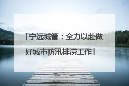 宁远城管：全力以赴做好城市防汛排涝工作