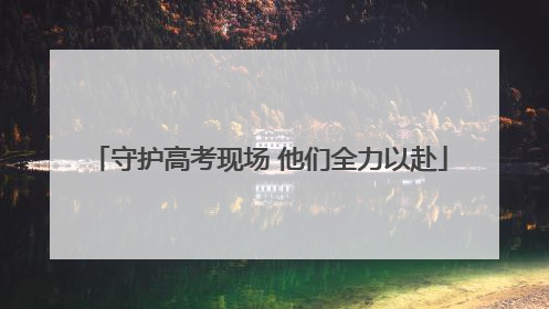 守护高考现场 他们全力以赴