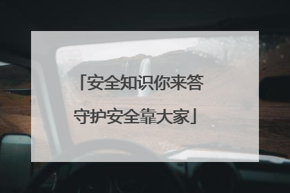 安全知识你来答 守护安全靠大家