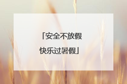 安全不放假 快乐过暑假